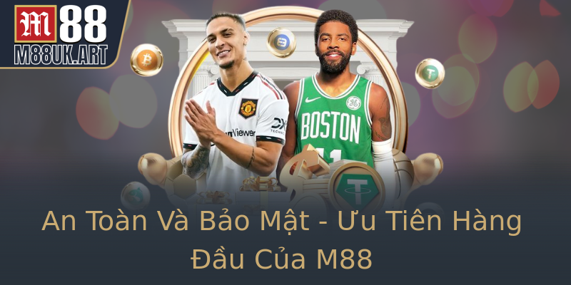 An Toàn Và Bảo Mật - Ưu Tiên Hàng Đầu Của M88