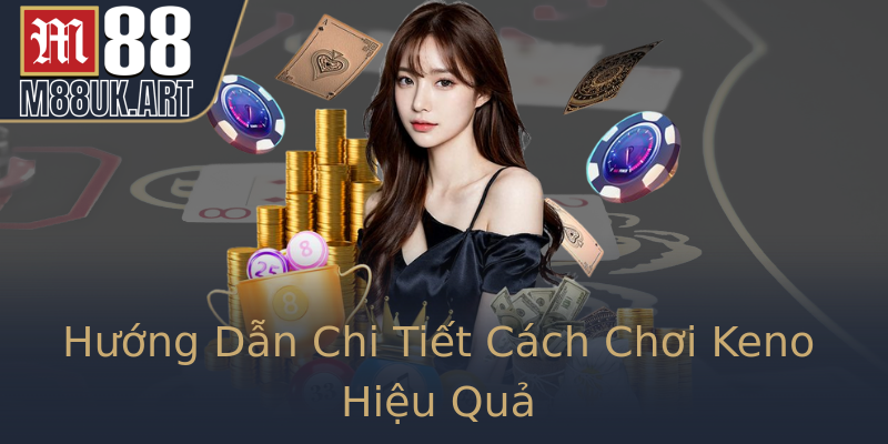Hướng Dẫn Chi Tiết Cách Chơi Keno Hiệu Quả