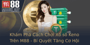 Kham Pha Cach Choi Xo So Keno Tren M88 Bi Quyet Tang Co Hoi Thang Lon