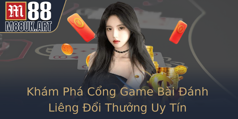 Khám Phá Cổng Game Bài Đánh Liêng Đổi Thưởng Uy Tín