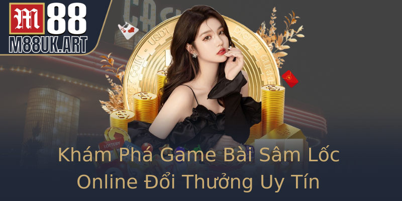 Khám Phá Game Bài Sâm Lốc Online Đổi Thưởng Uy Tín Khám Phá Game Bài Sâm Lốc Online Đổi Thưởng Uy Tín