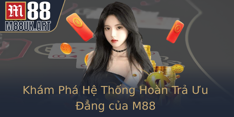 Khám Phá Hệ Thống Hoàn Trả Ưu Đẳng của M88