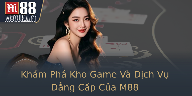Khám Phá Kho Game Và Dịch Vụ Đẳng Cấp Của M88