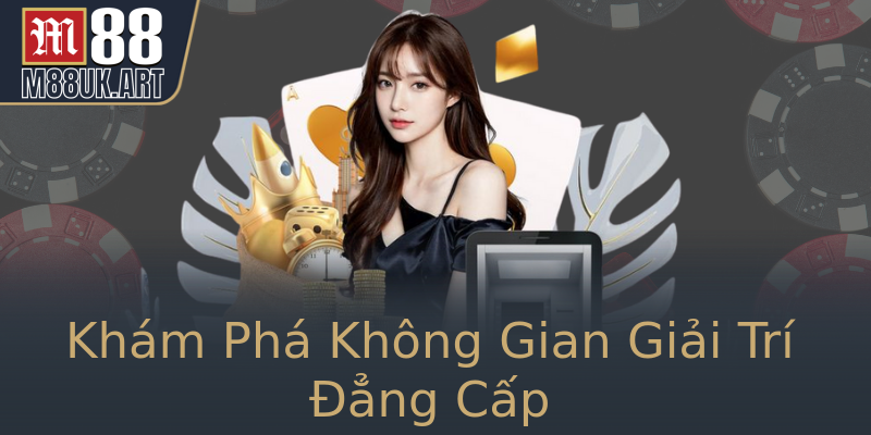 Khám Phá Không Gian Giải Trí Đẳng Cấp