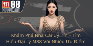 Kham Pha Nha Cai Uy Tin Tim Hieu Ai Ly M88 Voi Nhieu Uu Iem Vuot Troi
