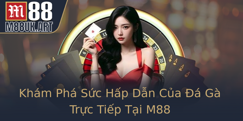 Khám Phá Sức Hấp Dẫn Của Đá Gà Trực Tiếp Tại M88