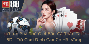 Kham Pha The Gioi Ban Ca Than Tai 5D Tro Choi Inh Cao Co Hoi Vang Voi M88 1