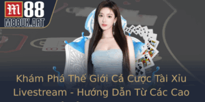 Kham Pha The Gioi Ca Cuoc Tai Xiu Livestream Huong Dan Tu Cac Cao Thu Inh Cao Tai M88