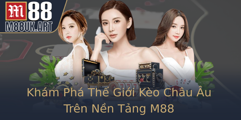 Khám Phá Thế Giới Kèo Châu Âu Trên Nền Tảng M88
