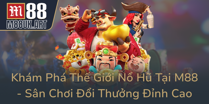 Kham Pha The Gioi No Hu Tai M88 San Choi Doi Thuong Dinh Cao0