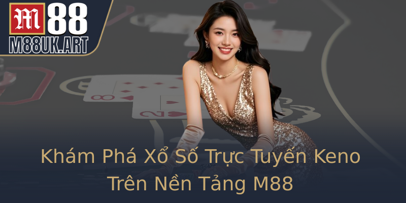 Khám Phá Xổ Số Trực Tuyến Keno Trên Nền Tảng M88