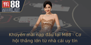 Khuyen Mai Nap Au Tai M88 Co Hoi Thang Lon Tu Nha Cai Uy Tin
