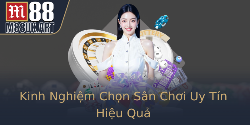 Kinh Nghiệm Chọn Sân Chơi Uy Tín Hiệu Quả