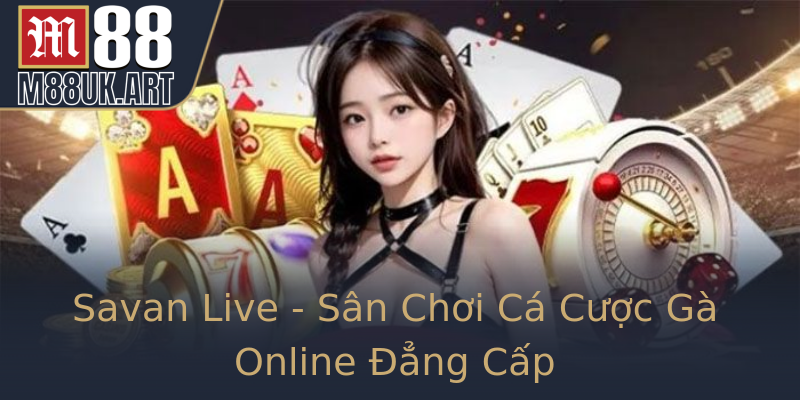 Savan Live - Sân Chơi Cá Cược Gà Online Đẳng Cấp