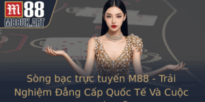 Song Bac Truc Tuyen M88 Trai Nghiem Ang Cap Quoc Te Va Cuoc Choi Hap Dan