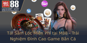 Tai Sam Loc Mien Phi Tai M88 Trai Nghiem Inh Cao Game Ban Ca Online Va Ca Cuoc A Dang
