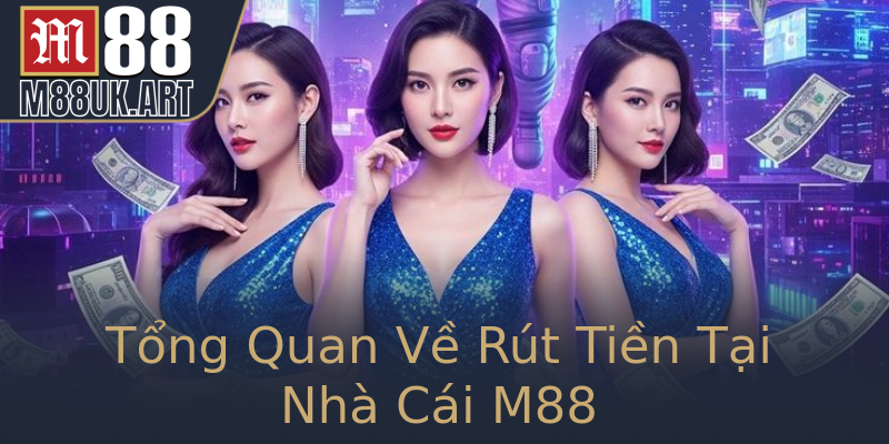 Tổng Quan Về Rút Tiền Tại Nhà Cái M88